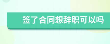 签了合同想辞职可以吗