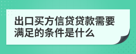 出口买方信贷贷款需要满足的条件是什么