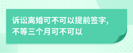 诉讼离婚可不可以提前签字,不等三个月可不可以