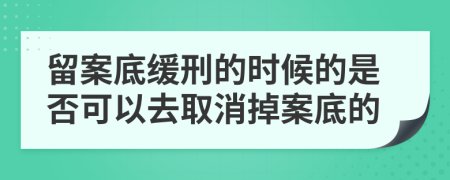 留案底缓刑的时候的是否可以去取消掉案底的