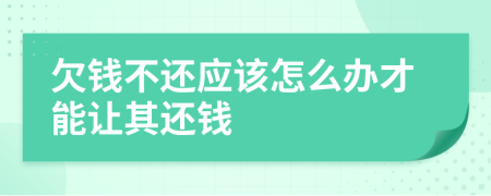 欠钱不还应该怎么办才能让其还钱