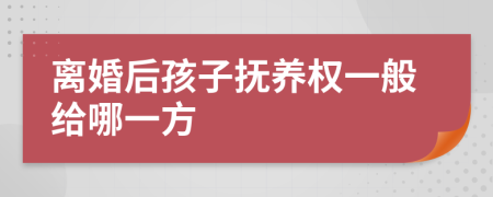 离婚后孩子抚养权一般给哪一方