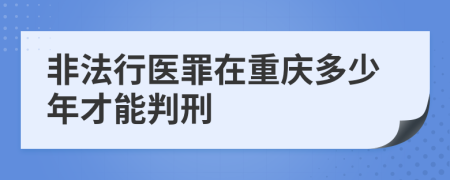 非法行医罪在重庆多少年才能判刑