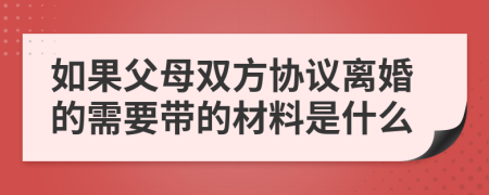 如果父母双方协议离婚的需要带的材料是什么