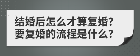 结婚后怎么才算复婚？要复婚的流程是什么？