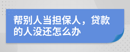 帮别人当担保人，贷款的人没还怎么办