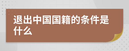 退出中国国籍的条件是什么