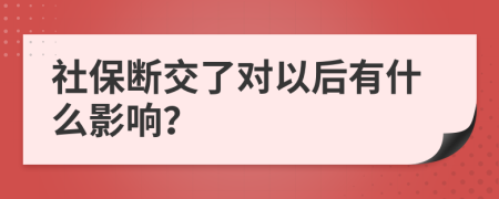 社保断交了对以后有什么影响？