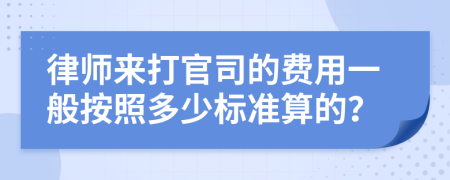 律师来打官司的费用一般按照多少标准算的？