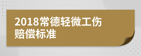 2018常德轻微工伤赔偿标准