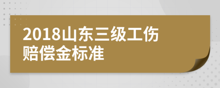 2018山东三级工伤赔偿金标准