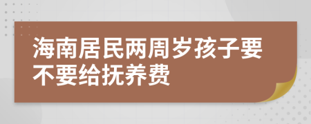 海南居民两周岁孩子要不要给抚养费