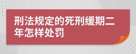 刑法规定的死刑缓期二年怎样处罚