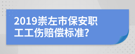 2019崇左市保安职工工伤赔偿标准？