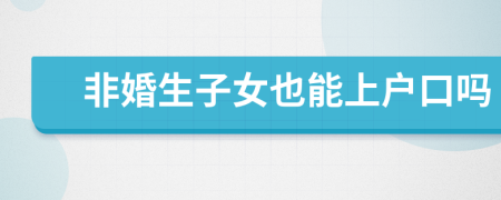 非婚生子女也能上户口吗
