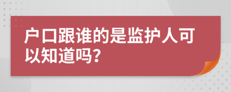 户口跟谁的是监护人可以知道吗？