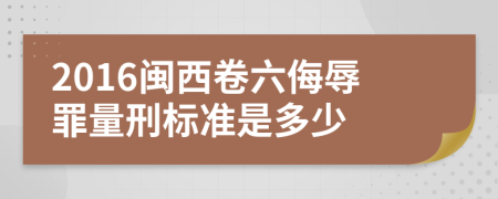 2016闽西卷六侮辱罪量刑标准是多少