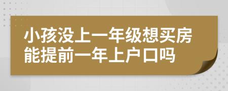 小孩没上一年级想买房能提前一年上户口吗