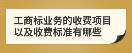 工商标业务的收费项目以及收费标准有哪些