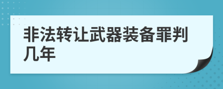 非法转让武器装备罪判几年