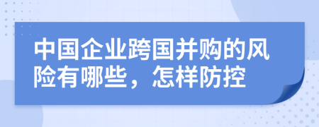 中国企业跨国并购的风险有哪些，怎样防控