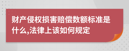 财产侵权损害赔偿数额标准是什么,法律上该如何规定