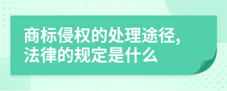 商标侵权的处理途径,法律的规定是什么