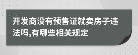 开发商没有预售证就卖房子违法吗,有哪些相关规定