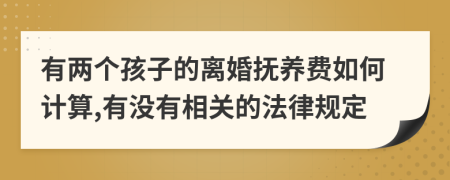 有两个孩子的离婚抚养费如何计算,有没有相关的法律规定