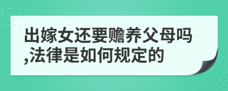 出嫁女还要赡养父母吗,法律是如何规定的