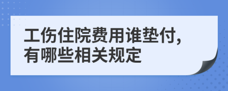 工伤住院费用谁垫付,有哪些相关规定