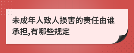 未成年人致人损害的责任由谁承担,有哪些规定