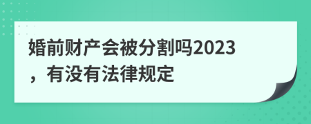 婚前财产会被分割吗2023，有没有法律规定