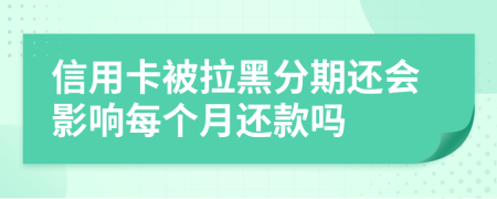 信用卡被拉黑分期还会影响每个月还款吗