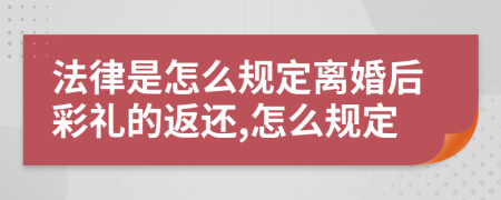 法律是怎么规定离婚后彩礼的返还,怎么规定