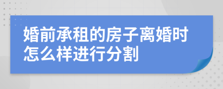 婚前承租的房子离婚时怎么样进行分割