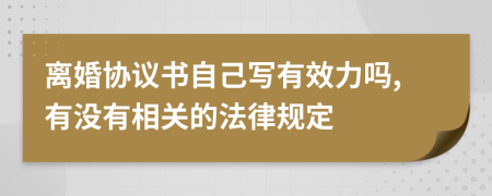 离婚协议书自己写有效力吗,有没有相关的法律规定