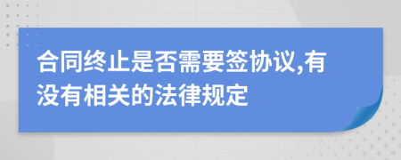 合同终止是否需要签协议,有没有相关的法律规定