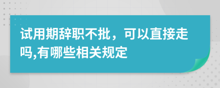 试用期辞职不批，可以直接走吗,有哪些相关规定