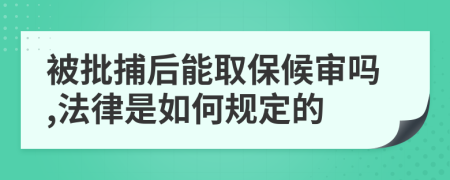 被批捕后能取保候审吗,法律是如何规定的