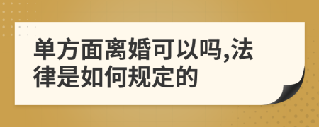 单方面离婚可以吗,法律是如何规定的