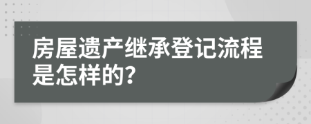 房屋遗产继承登记流程是怎样的？