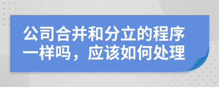 公司合并和分立的程序一样吗，应该如何处理