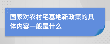 国家对农村宅基地新政策的具体内容一般是什么