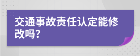 交通事故责任认定能修改吗？