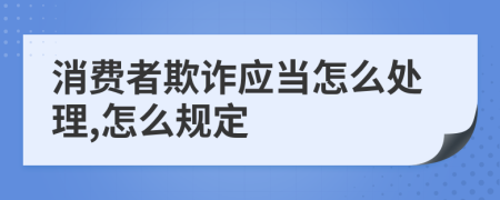 消费者欺诈应当怎么处理,怎么规定
