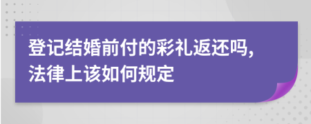 登记结婚前付的彩礼返还吗,法律上该如何规定