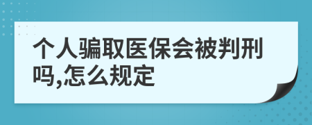 个人骗取医保会被判刑吗,怎么规定