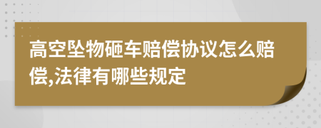 高空坠物砸车赔偿协议怎么赔偿,法律有哪些规定