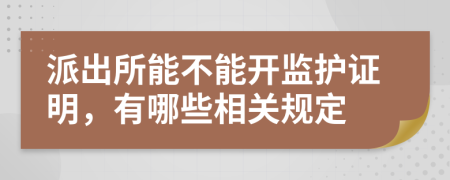 派出所能不能开监护证明，有哪些相关规定